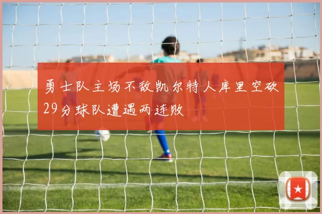 勇士队主场不敌凯尔特人库里空砍29分球队遭遇两连败