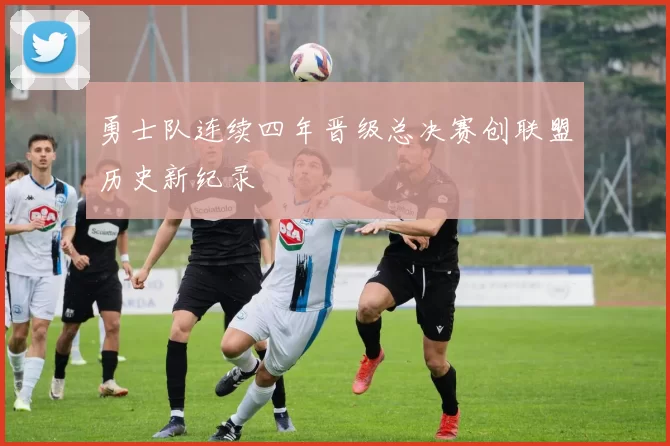 勇士队连续四年晋级总决赛创联盟历史新纪录