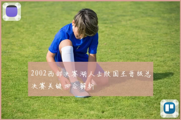 2002西部决赛湖人击败国王晋级总决赛关键回合解析