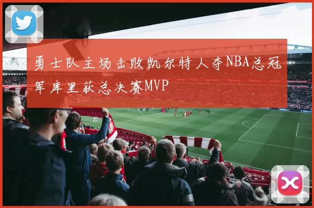 勇士队主场击败凯尔特人夺NBA总冠军库里获总决赛MVP