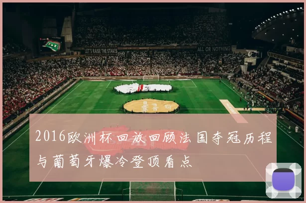 2016欧洲杯回放回顾法国夺冠历程与葡萄牙爆冷登顶看点