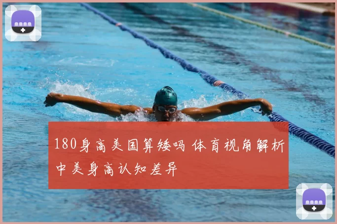 180身高美国算矮吗 体育视角解析中美身高认知差异