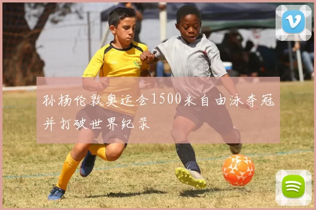 孙杨伦敦奥运会1500米自由泳夺冠并打破世界纪录